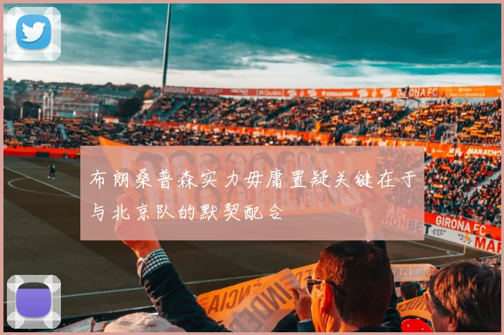 布朗桑普森实力毋庸置疑关键在于与北京队的默契配合